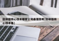 区块链核心技术哪些公司最强势呢[区块链核心技术是]