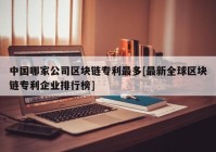 中国哪家公司区块链专利最多[最新全球区块链专利企业排行榜]