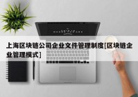 上海区块链公司企业文件管理制度[区块链企业管理模式]