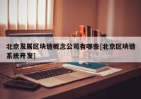 北京发展区块链概念公司有哪些[北京区块链系统开发]