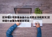 区块链公司需要准备什么资质证书呢英文[区块链行业要办哪些许可证]