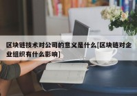 区块链技术对公司的意义是什么[区块链对企业组织有什么影响]