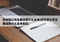 区块链公司主要经营什么业务[区块链公司主要经营什么业务类型]