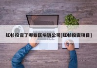 红杉投资了哪些区块链公司[红杉投资项目]