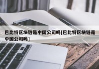 巴比特区块链是中国公司吗[巴比特区块链是中国公司吗]