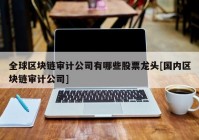 全球区块链审计公司有哪些股票龙头[国内区块链审计公司]