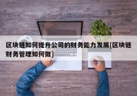 区块链如何提升公司的财务能力发展[区块链财务管理如何做]