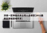 济南一区块链代币公司人去楼空[2021最新区块链游戏代币]