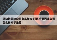 区块链天津公司怎么样知乎[区块链天津公司怎么样知乎推荐]