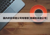 国内的区块链公司有哪些[我国区块链公司]