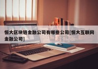 恒大区块链金融公司有哪些公司[恒大互联网金融公司]