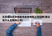 北京顺义区块链新项目有哪些公司招聘[顺义有什么互联网公司]