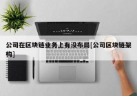 公司在区块链业务上有没布局[公司区块链架构]