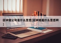 区块链公司是什么意思[区块链是什么意思啊]