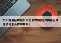 杭州国金区块链公司怎么样啊[杭州国金区块链公司怎么样啊知乎]